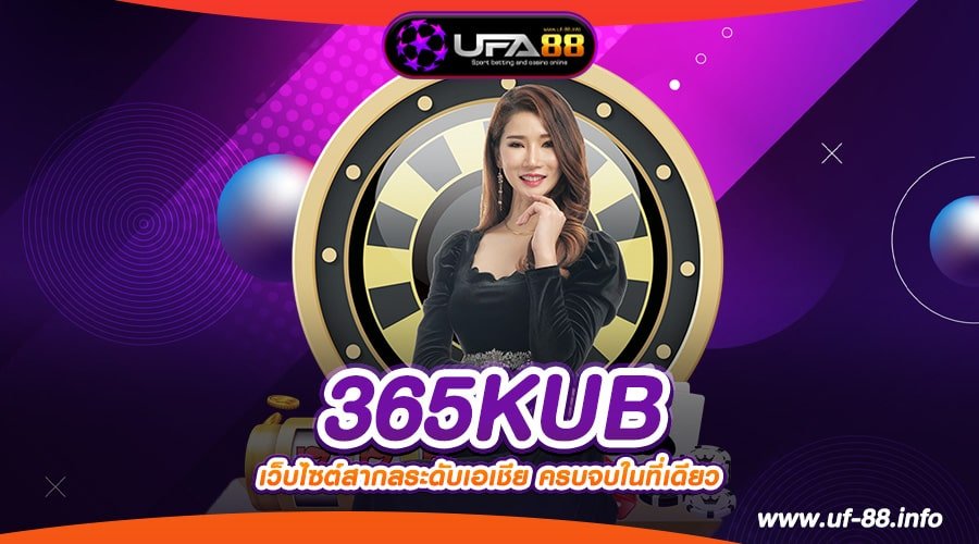 365KUB เว็บตรง ไม่ผ่านเอเย่นต์ เล่นง่าย แตกชัวร์