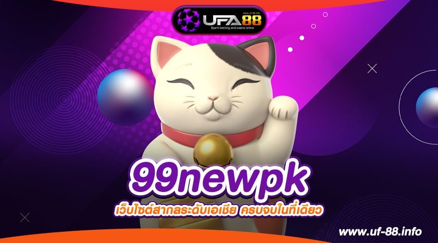 99newpk ทางเข้าเว็บตรง อัตราจ่ายสุดยอด ได้รับเงินจริง