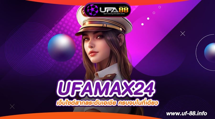 UFAMAX24 เว็บแท้ จากนอก ทำเงินได้จริง งบน้อยเล่นได้